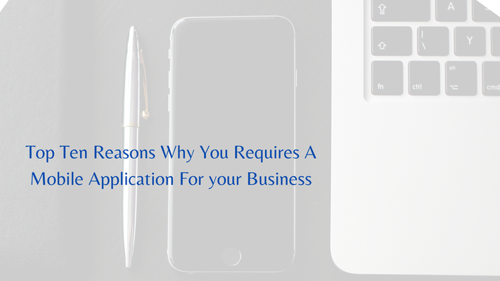 Top Ten Reasons Why You Requires A Mobile Application For Your Business